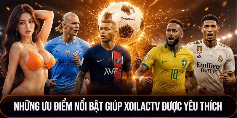 Những ưu điểm nổi bật giúp XoilacTV được yêu thích