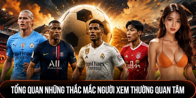 Tổng quan những thắc mắc người xem thường quan tâm