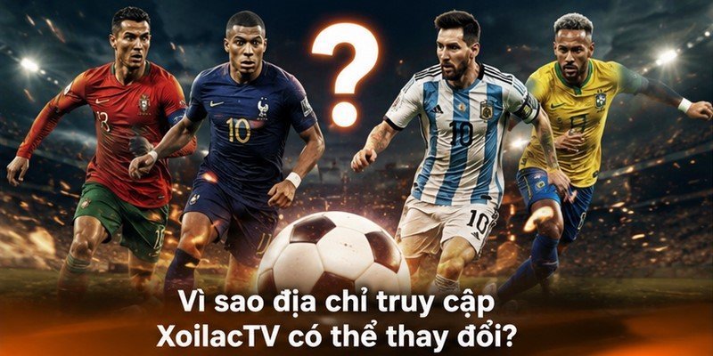 Vì sao địa chỉ truy cập XoilacTV có thể thay đổi?