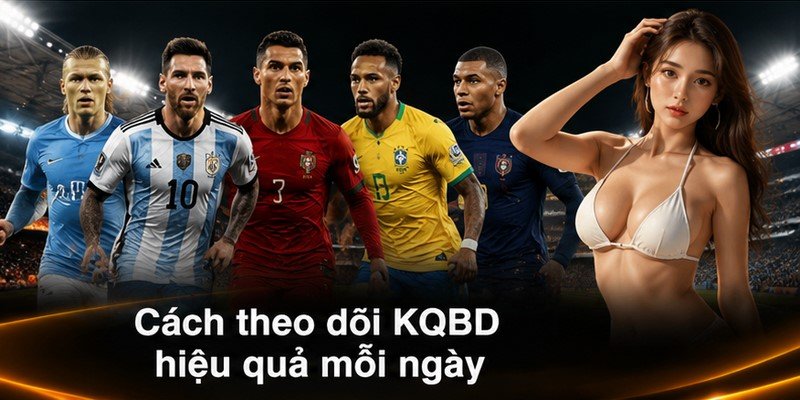 Cách theo dõi KQBD hiệu quả mỗi ngày