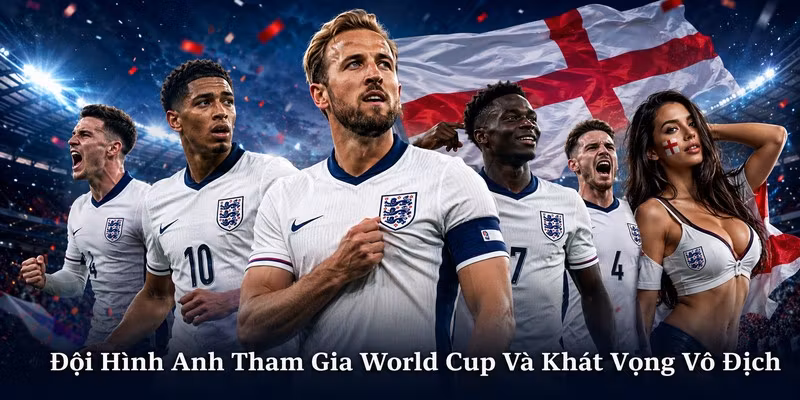 Đội Hình Anh Tham Gia World Cup Và Khát Vọng Vô Địch