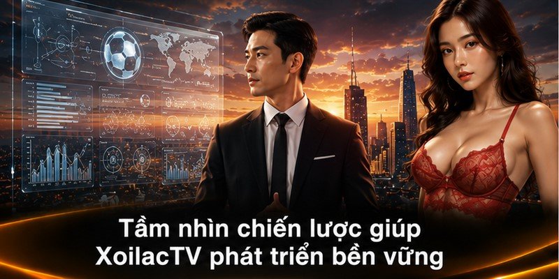 Tầm nhìn chiến lược giúp XoilacTV phát triển bền vững