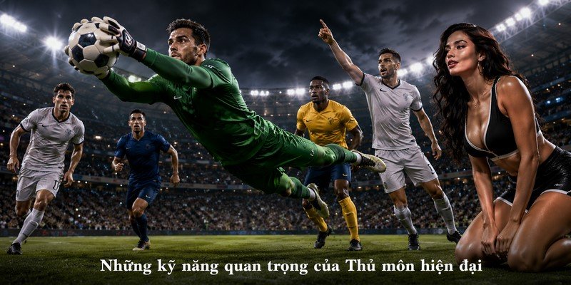 Những kỹ năng quan trọng của Thủ môn hiện đại