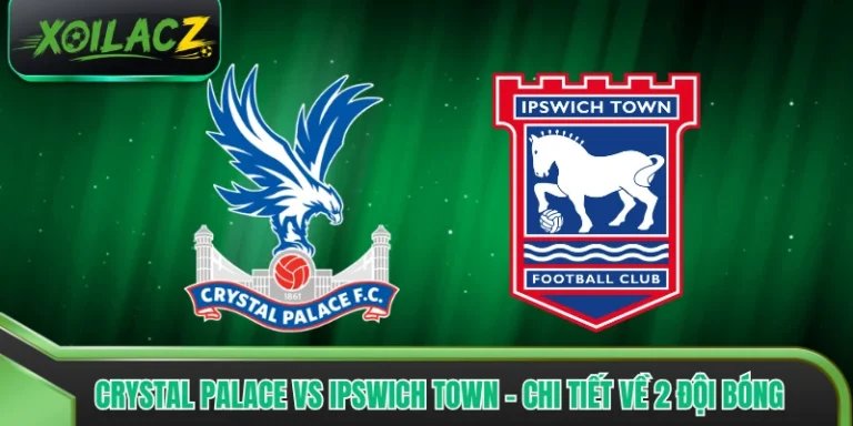 Crystal Palace Vs Ipswich Town - Chi Tiết Về 2 Đội Bóng
