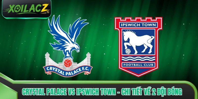 Crystal Palace Vs Ipswich Town - Chi Tiết Về 2 Đội Bóng