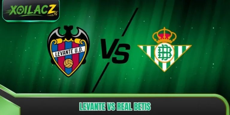 Levante vs Real Betis: Phân Tích Cục Diện Trận Đấu