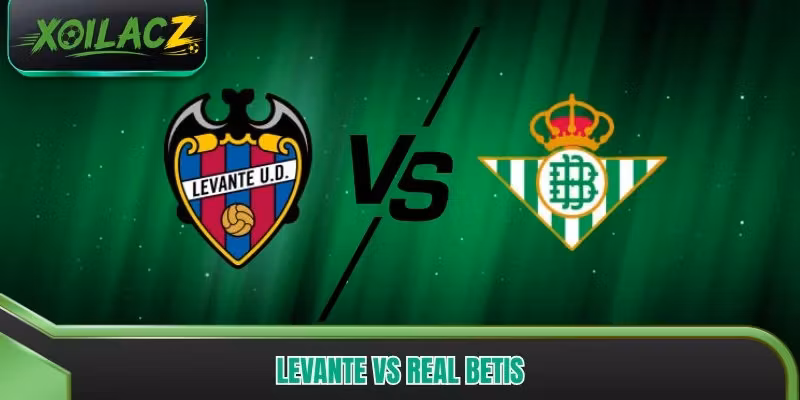 Levante vs Real Betis: Phân Tích Cục Diện Trận Đấu