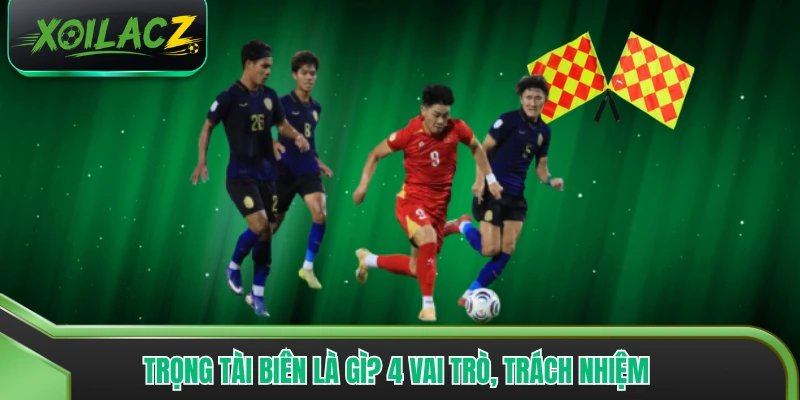 Trọng Tài Biên Là Gì? 4 Vai Trò, Trách Nhiệm Trong Trận Bóng