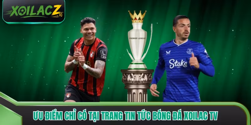Ưu điểm chỉ có tại trang tin tức bóng đá xoilac tv