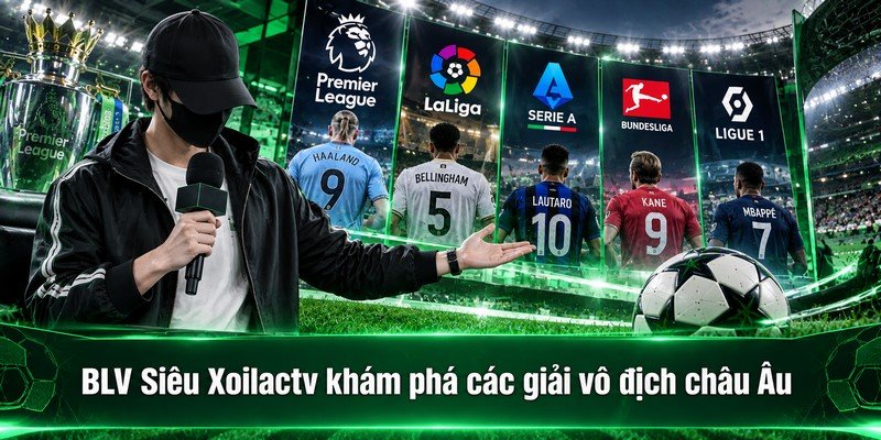 BLV Siêu Xoilactv khám phá các giải vô địch châu Âu