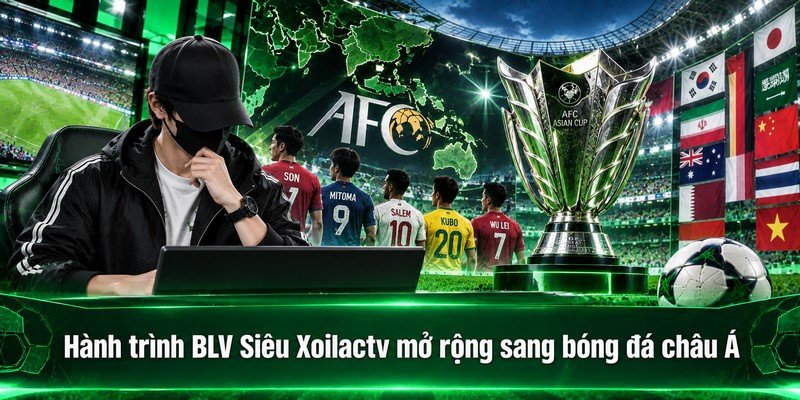 Hành trình BLV Siêu Xoilactv mở rộng sang bóng đá châu Á